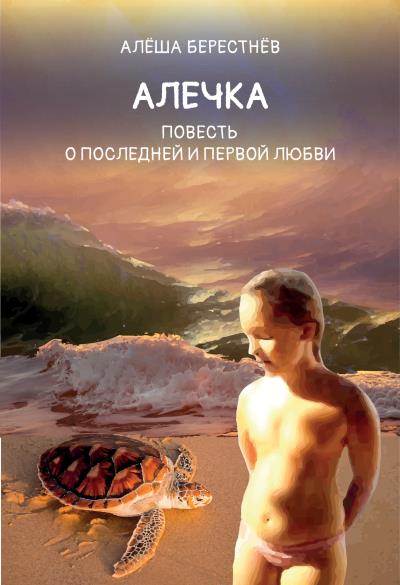 Книга Алечка. Повесть о последней и первой любви (Алёша Берестнёв)