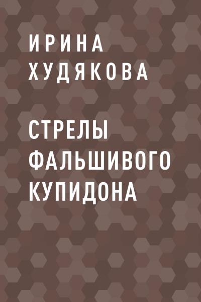 Книга Стрелы фальшивого Купидона (Ирина Александровна Худякова)