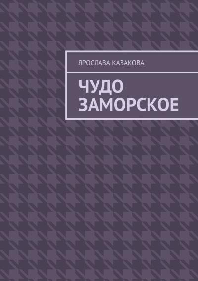 Книга Чудо заморское. Повесть и рассказы (Ярослава Казакова)