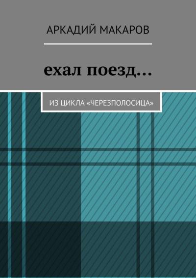 Книга Ехал поезд… Из цикла «Черезполосица» (Аркадий Макаров)