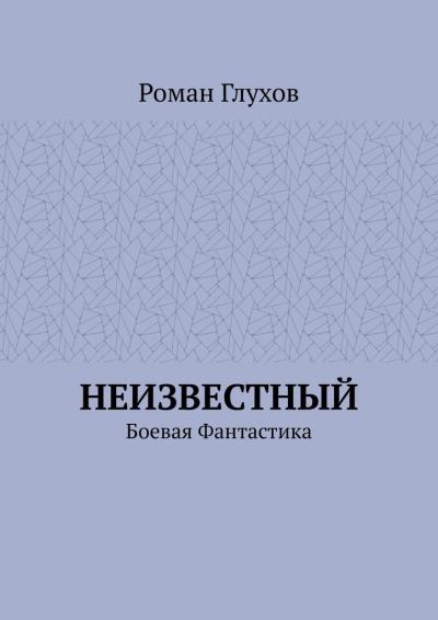 Книга Неизвестный. Боевая фантастика (Роман Глухов)