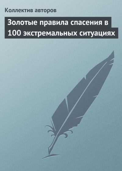 Книга Золотые правила спасения в 100 экстремальных ситуациях (Коллектив авторов)