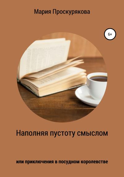 Книга Наполняя пустоту смыслом, или Приключения в посудном королевстве (Мария Проскурякова)