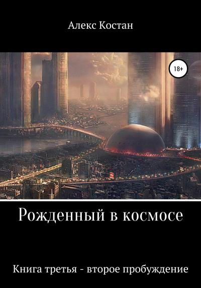 Книга Рожденный в космосе. Книга третья. Второе пробуждение (Алекс Костан)