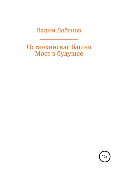 Книга Останкинская башня. Мост в будущее (Вадим Игоревич Лобанов)