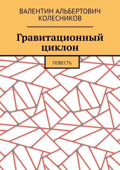 Книга Гравитационный циклон. Повесть (Валентин Альбертович Колесников)