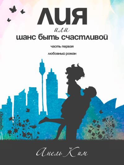 Книга Лия, или Шанс быть счастливой. Часть 1 (Анель Ким)