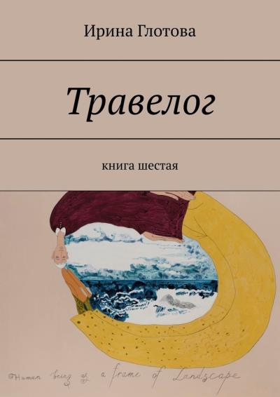 Книга Травелог. Книга шестая (Ирина Глотова)