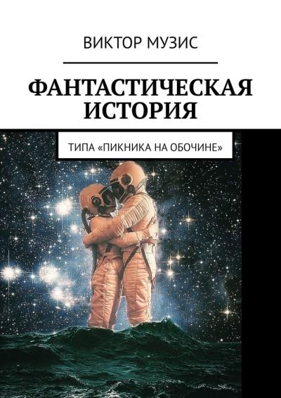 Книга Фантастическая история. (Типа «Пикника на обочине») (Виктор Музис)