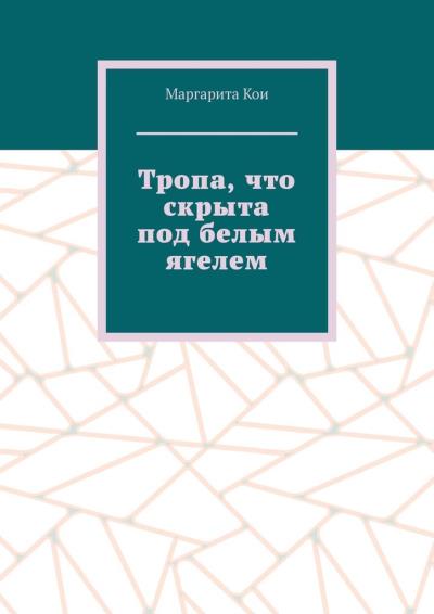 Книга Тропа, что скрыта под белым ягелем (Маргарита Кои)