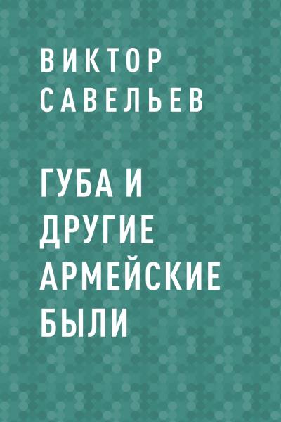 Книга ГУБА и другие армейские были (Виктор Алексеевич Савельев)