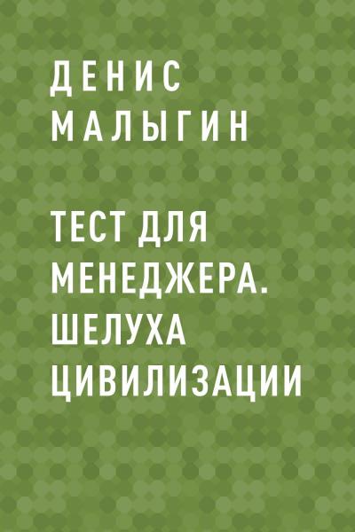 Книга Тест для менеджера. Шелуха цивилизации (Денис Вячеславович Малыгин)