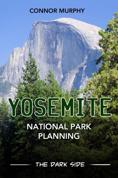 Книга Yosemite National Park Planning: The Dark Side (Connor Murphy Murphy)