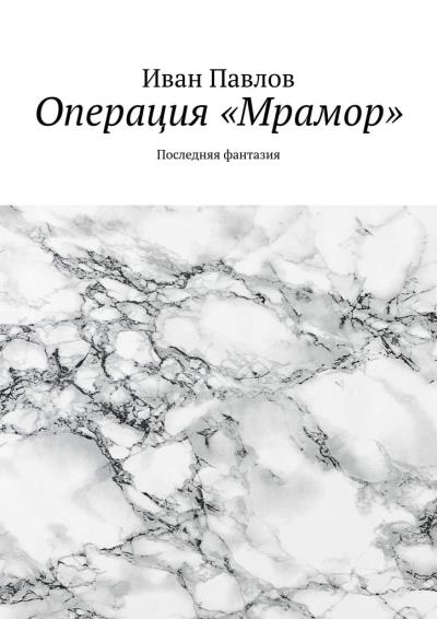 Книга Операция «Мрамор». Последняя фантазия (Иван Павлов)