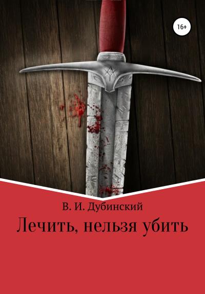 Книга Лечить, нельзя убить (Вадим Игоревич Дубинский)