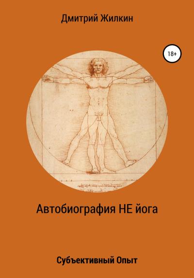 Книга Автобиография НЕ йога. Субъективный Опыт (Дмитрий Николаевич Жилкин)