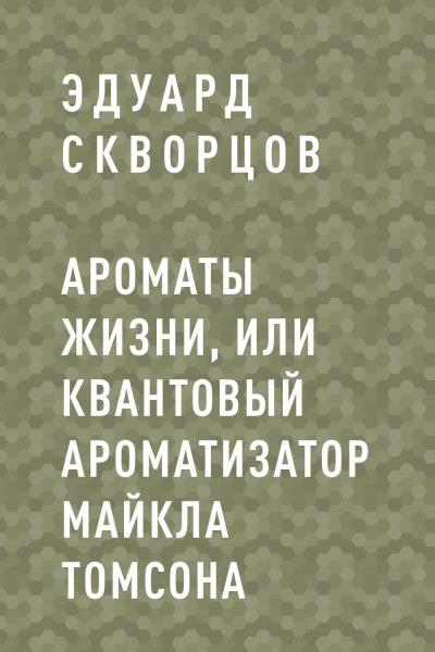 Книга Ароматы жизни, или Квантовый ароматизатор Майкла Томсона (Эдуард Скворцов)