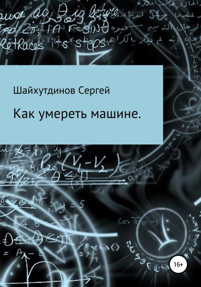 Книга Как умереть машине (Сергей Шайхинурович Шайхутдинов)