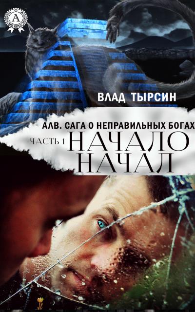 Книга Алв. Сага О Неправильных Богах. Часть 1. Начало Начал (Влад Тырсин)