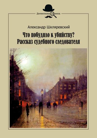 Книга Что побудило к убийству? Рассказ судебного следователя (Александр Шкляревский)