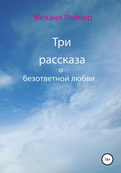 Книга Три рассказа о безответной любви (Михаил Леомер)