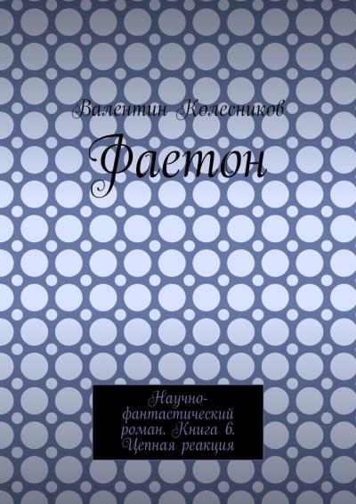 Книга Фаетон. Научно-фантастический роман. Книга 6. Цепная реакция (Валентин Колесников)