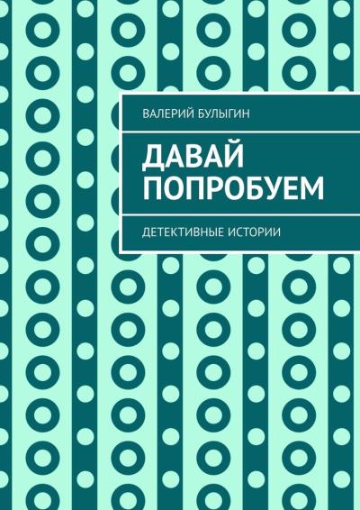 Книга Давай попробуем. Детективные истории (Валерий Булыгин)