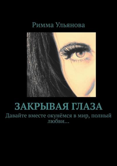 Книга Закрывая глаза (Римма Ульянова)