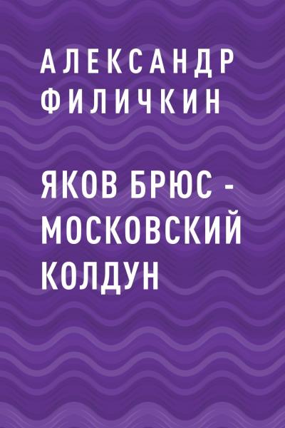 Книга Яков Брюс – московский колдун (Александр Тимофеевич Филичкин)