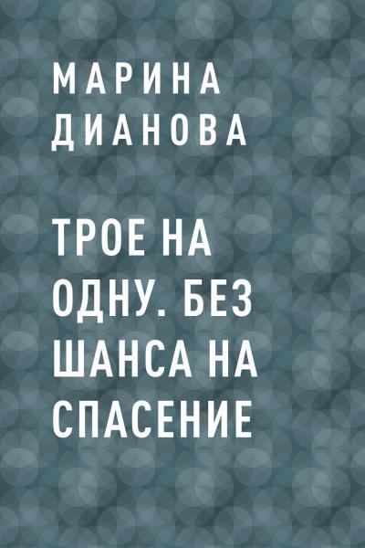 Книга Трое на одну. Без шанса на спасение (Марина Дианова)