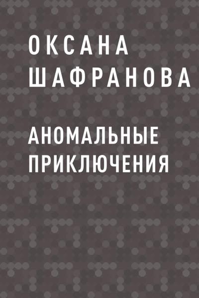 Книга Аномальные приключения (Оксана Игоревна Шафранова)