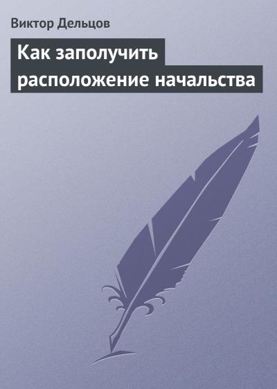 Книга Как заполучить расположение начальства (Виктор Дельцов)