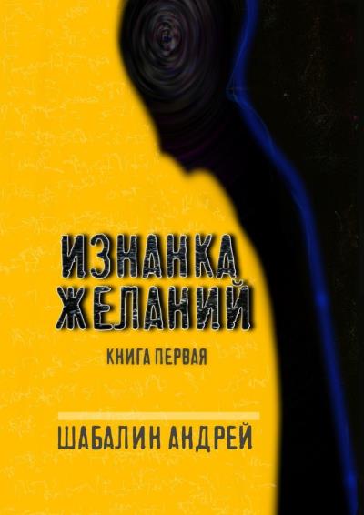 Книга Изнанка желаний. Книга первая (Андрей Шабалин)