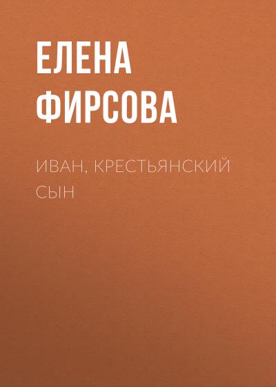 Книга Иван, крестьянский сын (Елена Владимировна Фирсова)