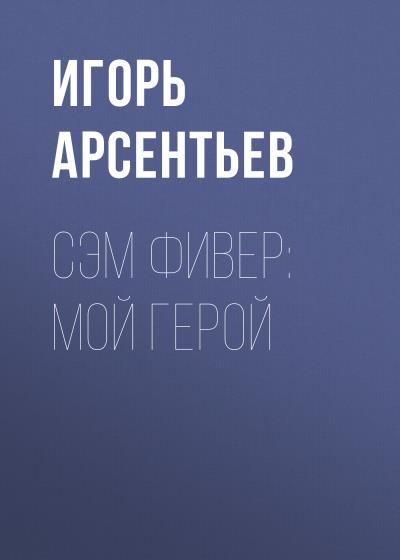 Книга Сэм Фивер: Мой герой (Игорь Алексеевич Арсентьев)