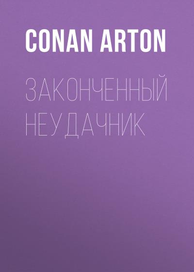 Книга Законченный неудачник (Conan Arton)