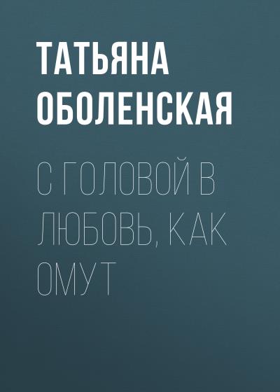 Книга С головой в любовь, как омут (Татьяна Оболенская)