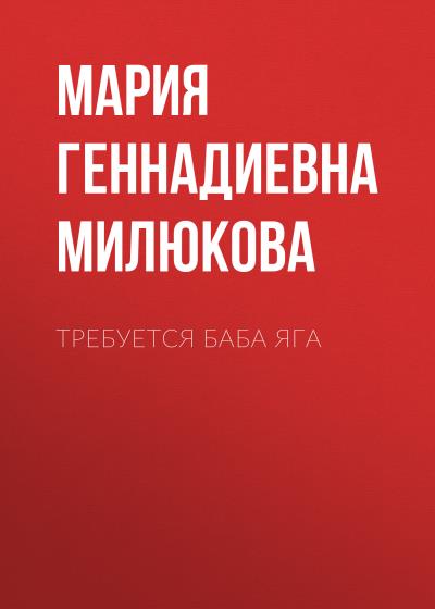 Книга Требуется Баба Яга (Мария Геннадиевна Милюкова)