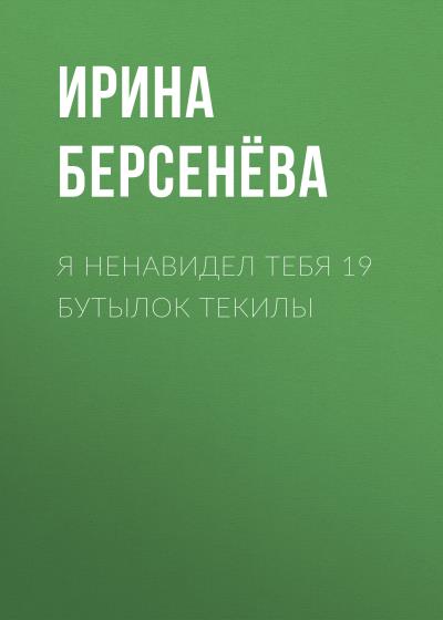 Книга Я ненавидел тебя 19 бутылок текилы (Ирина Александровна Берсенёва)