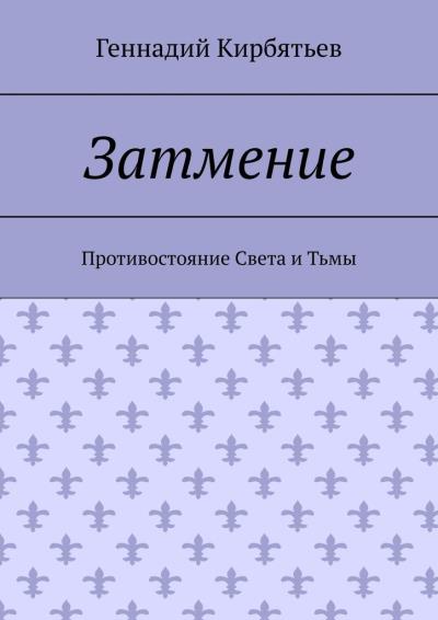 Книга Затмение. Противостояние Света и Тьмы (Геннадий Геннадьевич Кирбятьев)