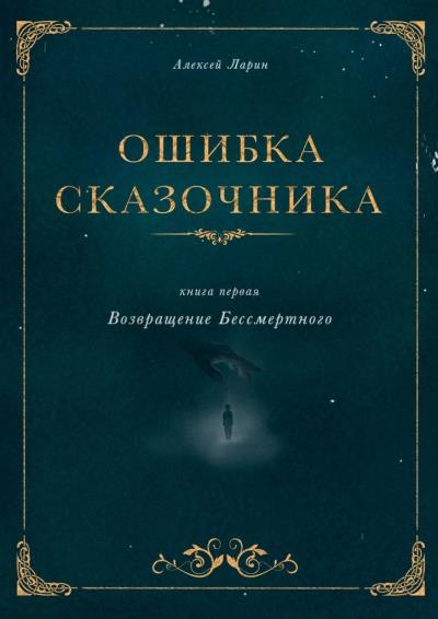 Книга Ошибка сказочника. Книга первая. Возвращение Бессмертного (Алексей Ларин)