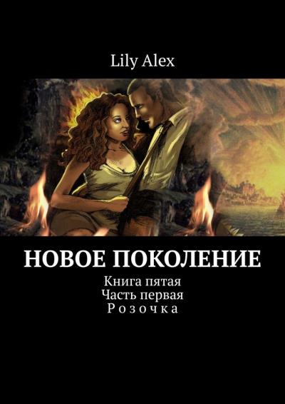 Книга Новое Поколение. Книга пятая. Часть первая. Розочка (Lily Alex)