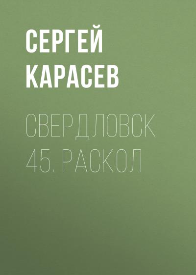 Книга Свердловск 45. Раскол (Сергей Владимирович Карасев)