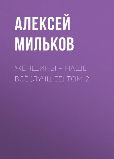 Книга Женщины – наше всё (лучшее) том 2 (Алексей Леонтьевич Мильков)