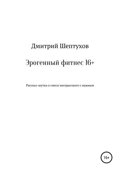 Книга Эрогенный фитнес 16+ (Дмитрий Владимирович Шептухов)