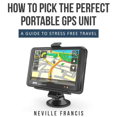 Книга How To Pick The Perfect Portable GPS Unit (Neville Francis)