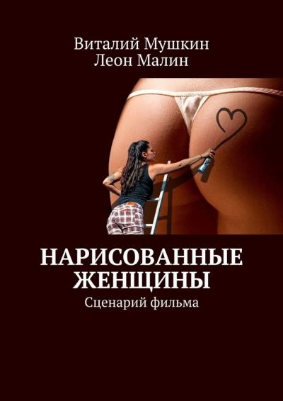 Книга Нарисованные женщины. Сценарий фильма (Виталий Мушкин, Леон Малин)