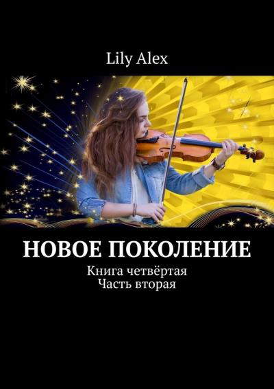 Книга Новое Поколение. Книга четвёртая. Часть вторая (Lily Alex)