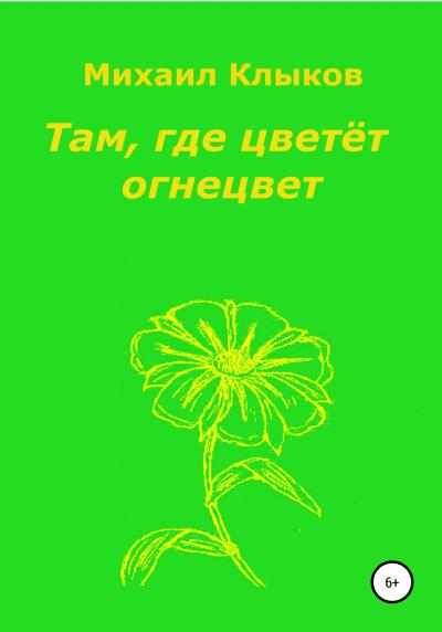 Книга Там, где цветёт огнецвет (Михаил Анатольевич Клыков)