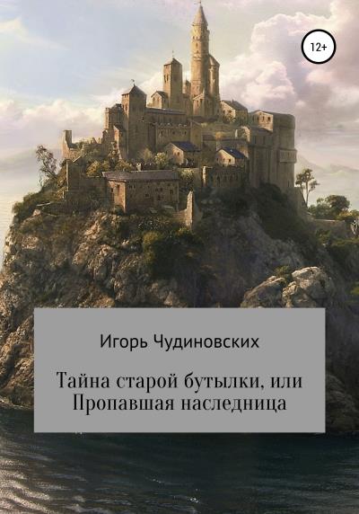 Книга Тайна старой бутылки, или Пропавшая наследница (Игорь Владимирович Чудиновских)